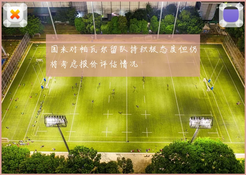 国米对帕瓦尔留队持积极态度但仍将考虑报价评估情况